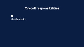 On-call responsibilities
Identify severity
 