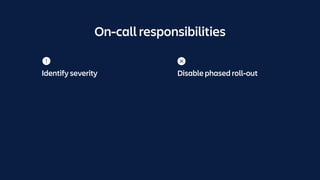 On-call responsibilities
Identify severity Disable phased roll-out
 
