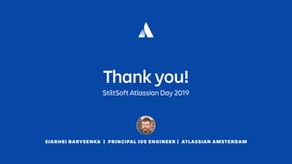 SIARHEI BARYSENKA | PRINCIPAL IOS ENGINEER | ATLASSIAN AMSTERDAM
Thank you!
StiltSoft Atlassian Day 2019
 
