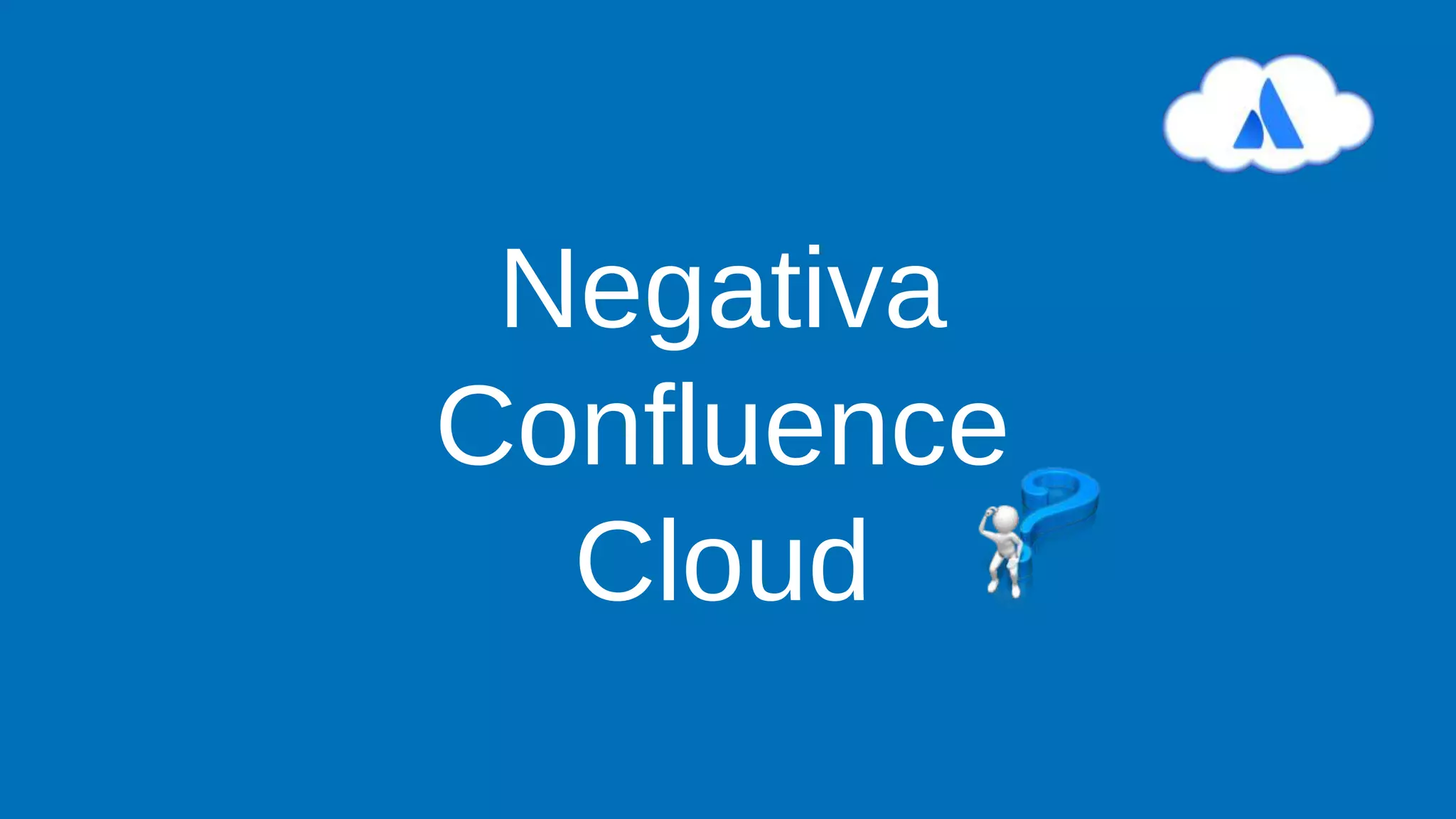 Negativa
Confluence
Cloud
 