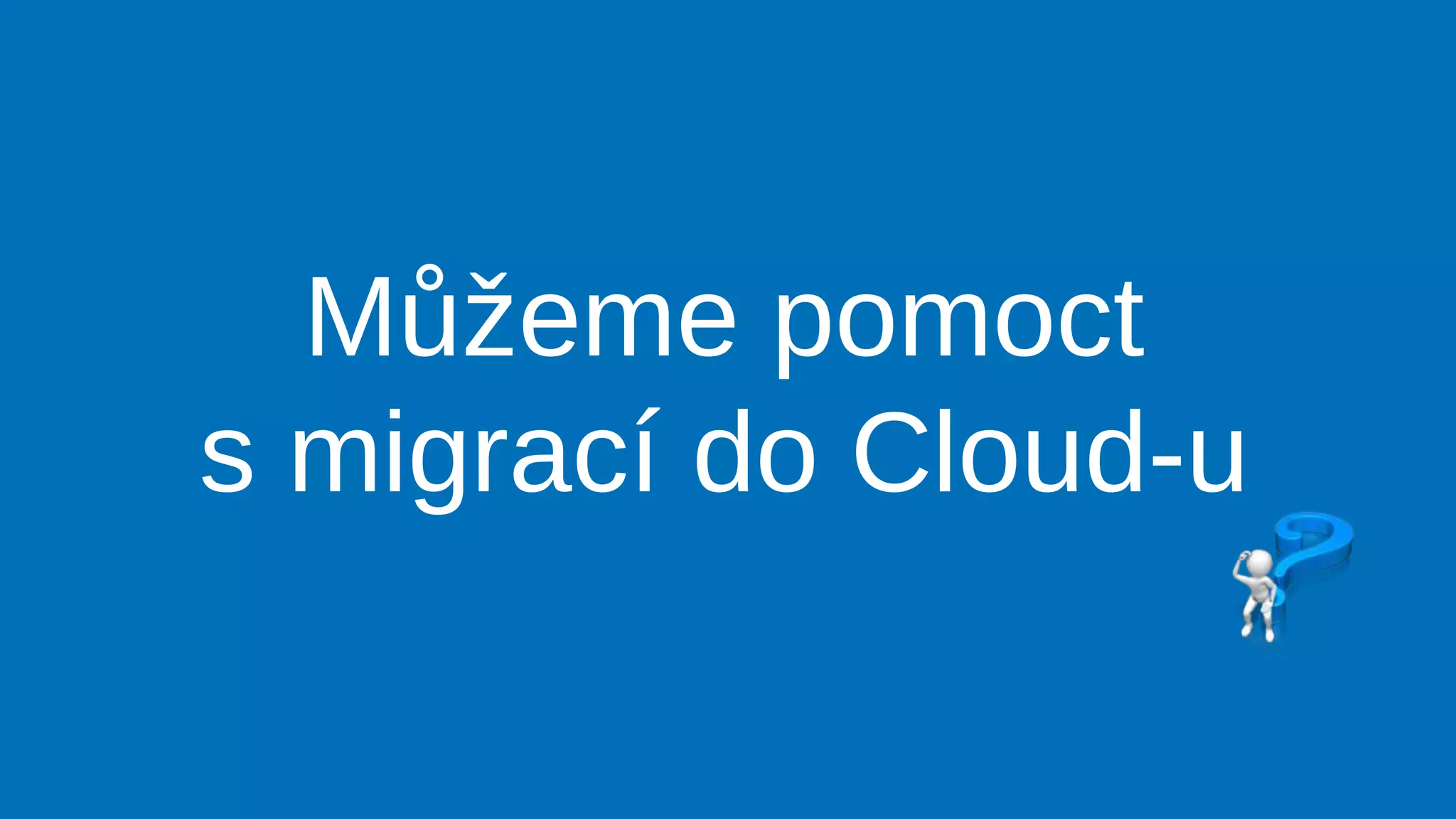 Můžeme pomoct
s migrací do Cloud-u
 