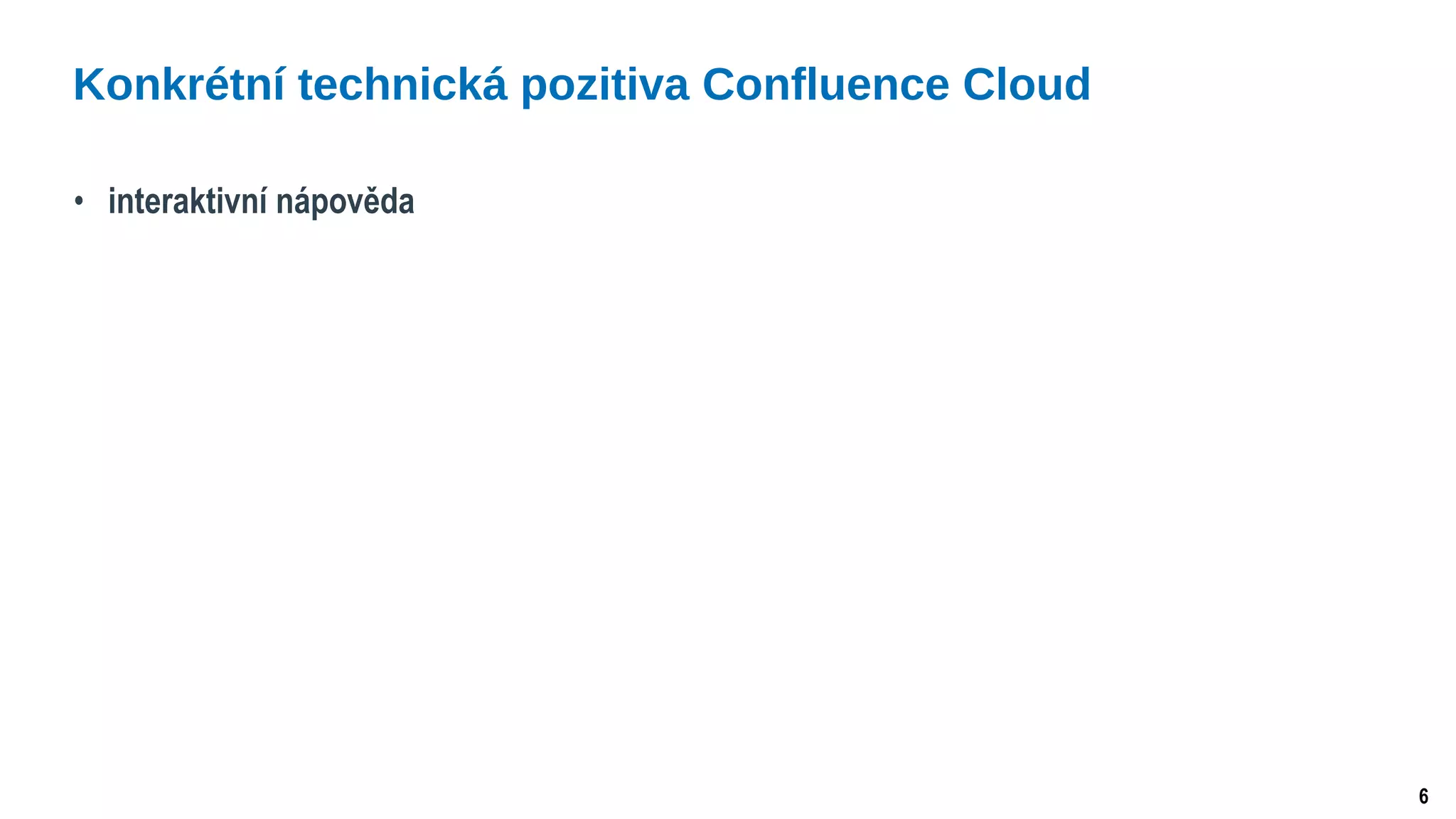 6
• interaktivní nápověda
Konkrétní technická pozitiva Confluence Cloud
 