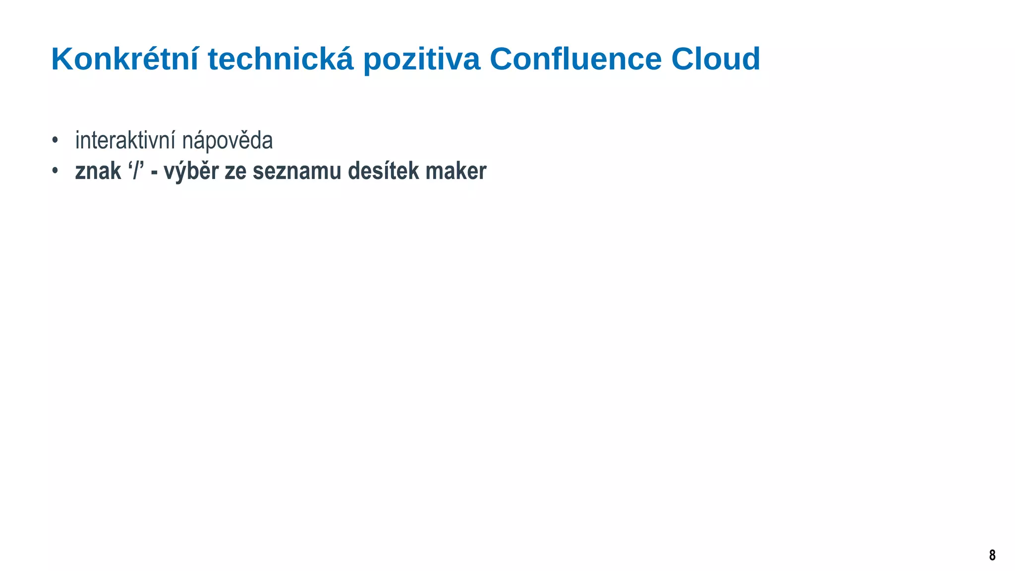8
• interaktivní nápověda
• znak ‘/’ - výběr ze seznamu desítek maker
Konkrétní technická pozitiva Confluence Cloud
 