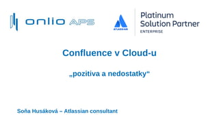Confluence v Cloud-u
„pozitiva a nedostatky“
Soňa Husáková – Atlassian consultant
 