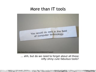 More than IT tools




http://www.flickr.com/photos/deanj/2398424227/sizes/l/

    … ahh, but do we need to forget about a...