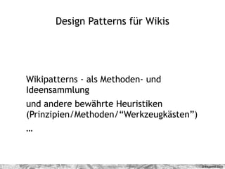 Design Patterns für Wikis




Wikipatterns - als Methoden- und
Ideensammlung
und andere bewährte Heuristiken
(Prinzipien/M...