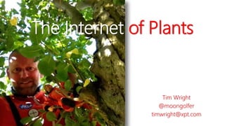 The Internet of Plants
Tim Wright
@moongolfer
timwright@xpt.com
 