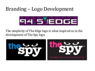 Branding – Logo Development

The simplicity of The Edge logo is what inspired us in the
development of The Spy logo.

 