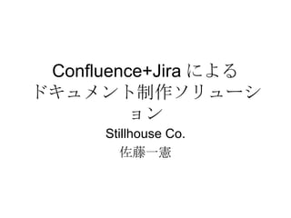 Confluence+Jira による ドキュメント制作ソリューション Stillhouse Co. 佐藤一憲 