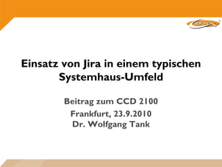 Einsatz von Jira in einem typischen
       Systemhaus-Umfeld

        Beitrag zum CCD 2100
         Frankfurt, 23.9.2010
         Dr. Wolfgang Tank
 
