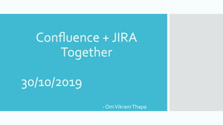 Conﬂuence + JIRA
Together
30/10/2019
- OmVikramThapa
 