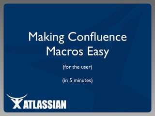Making Conﬂuence
Macros Easy
(for the user)
(in 5 minutes)
 
