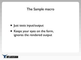 The Sample macro
• Just tests input/output
• Keeps your eyes on the form,
ignores the rendered output
 