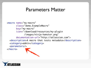 Parameters Matter
<macro name="my-macro"
class="demo.ExampleMacro"
key="my-macro"
icon="/download/resources/my-plugin
/ima...