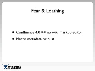 Fear & Loathing
• Conﬂuence 4.0 == no wiki markup editor
• Macro metadata or bust
 