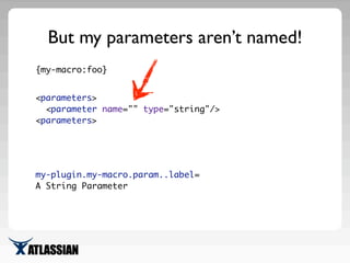 But my parameters aren’t named!
{my-macro:foo}
<parameters>
<parameter name="" type="string"/>
<parameters>
my-plugin.my-m...