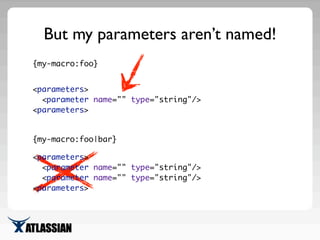 But my parameters aren’t named!
{my-macro:foo}
{my-macro:foo|bar}
<parameters>
<parameter name="" type="string"/>
<paramet...
