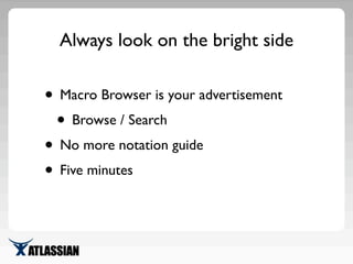 Always look on the bright side
• Macro Browser is your advertisement
• Browse / Search
• No more notation guide
• Five min...