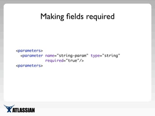 Making ﬁelds required
<parameters>
<parameter name="string-param" type="string"
required="true"/>
<parameters>
 