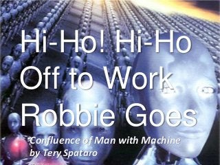 Confluence of Man with Machine
by Tery Spataro
Hi-Ho! Hi-Ho
Off to Work
Robbie Goes
 