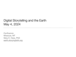 Digital Storytelling and the Earth
May 4, 2024
Con
fl
uence
Missoula, MT
Mary E. Hess, PhD
earth.storyingfaith.org
 