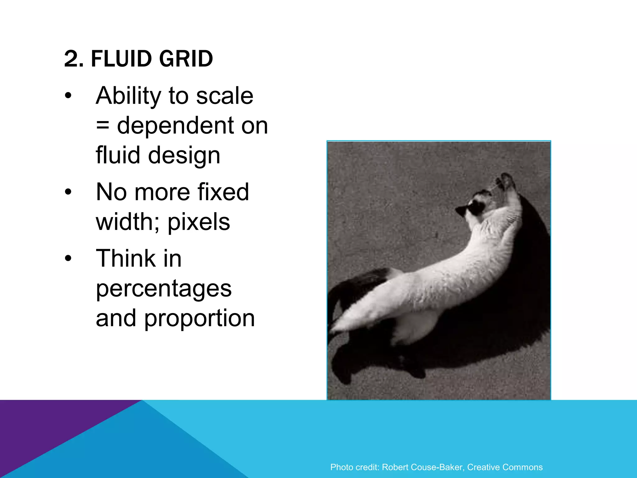• Ability to scale
= dependent on
fluid design
• No more fixed
width; pixels
• Think in
percentages
and proportion
2. FLUID GRID
Photo credit: Robert Couse-Baker, Creative Commons
 
