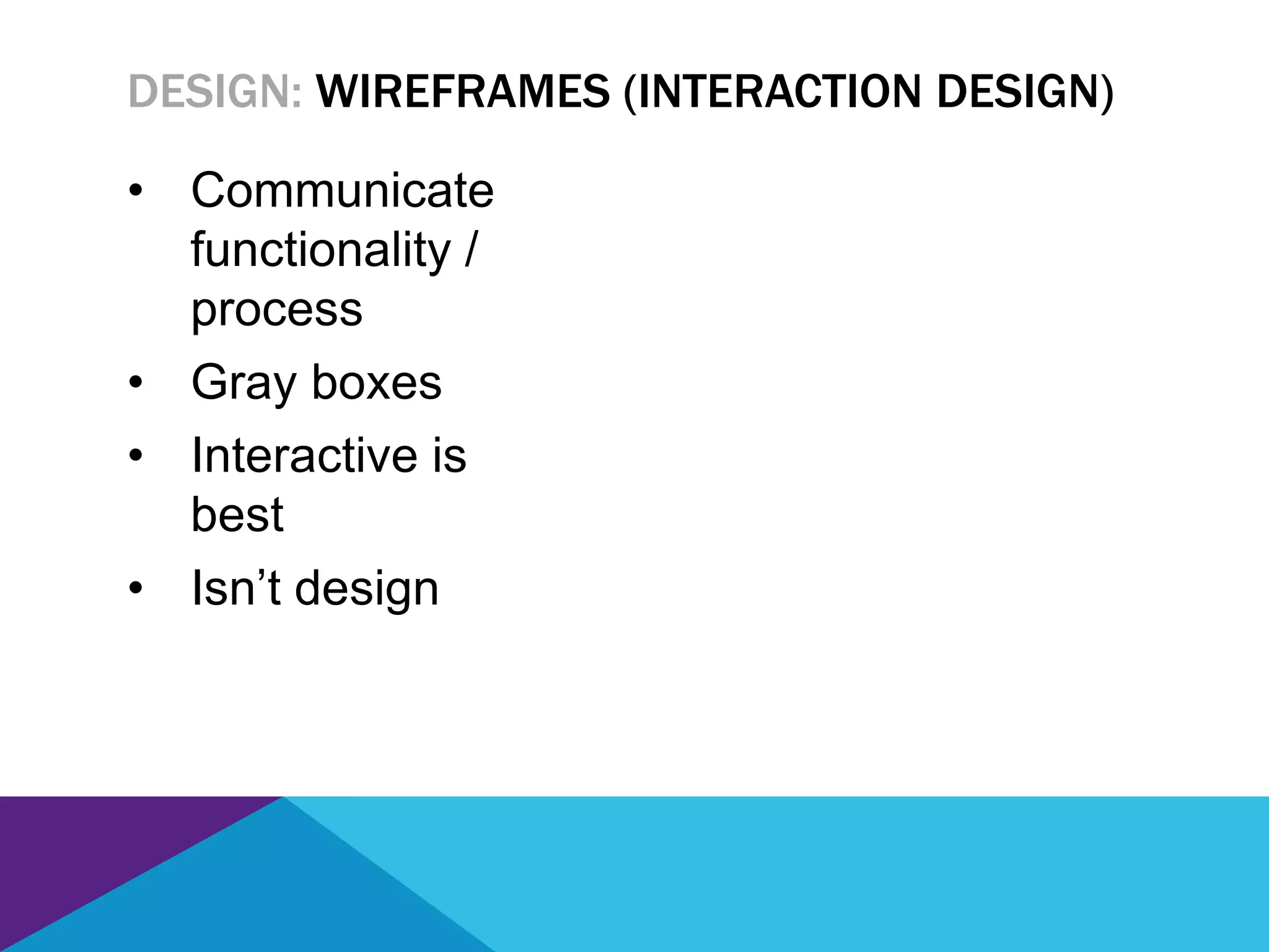 • Communicate
functionality /
process
• Gray boxes
• Interactive is
best
• Isn’t design
DESIGN: WIREFRAMES (INTERACTION DESIGN)
 