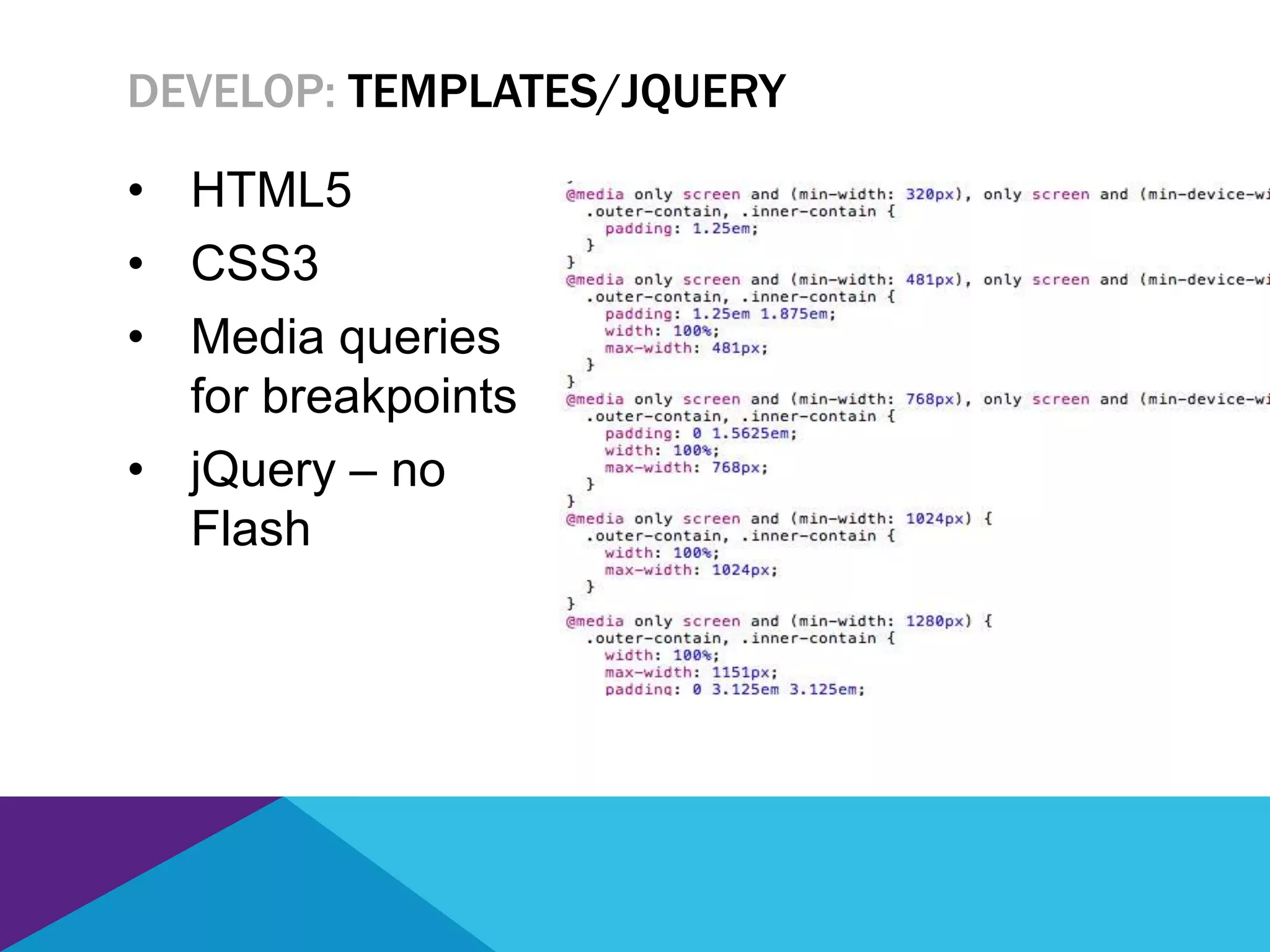 • HTML5
• CSS3
• Media queries
for breakpoints
• jQuery – no
Flash
DEVELOP: TEMPLATES/JQUERY
 