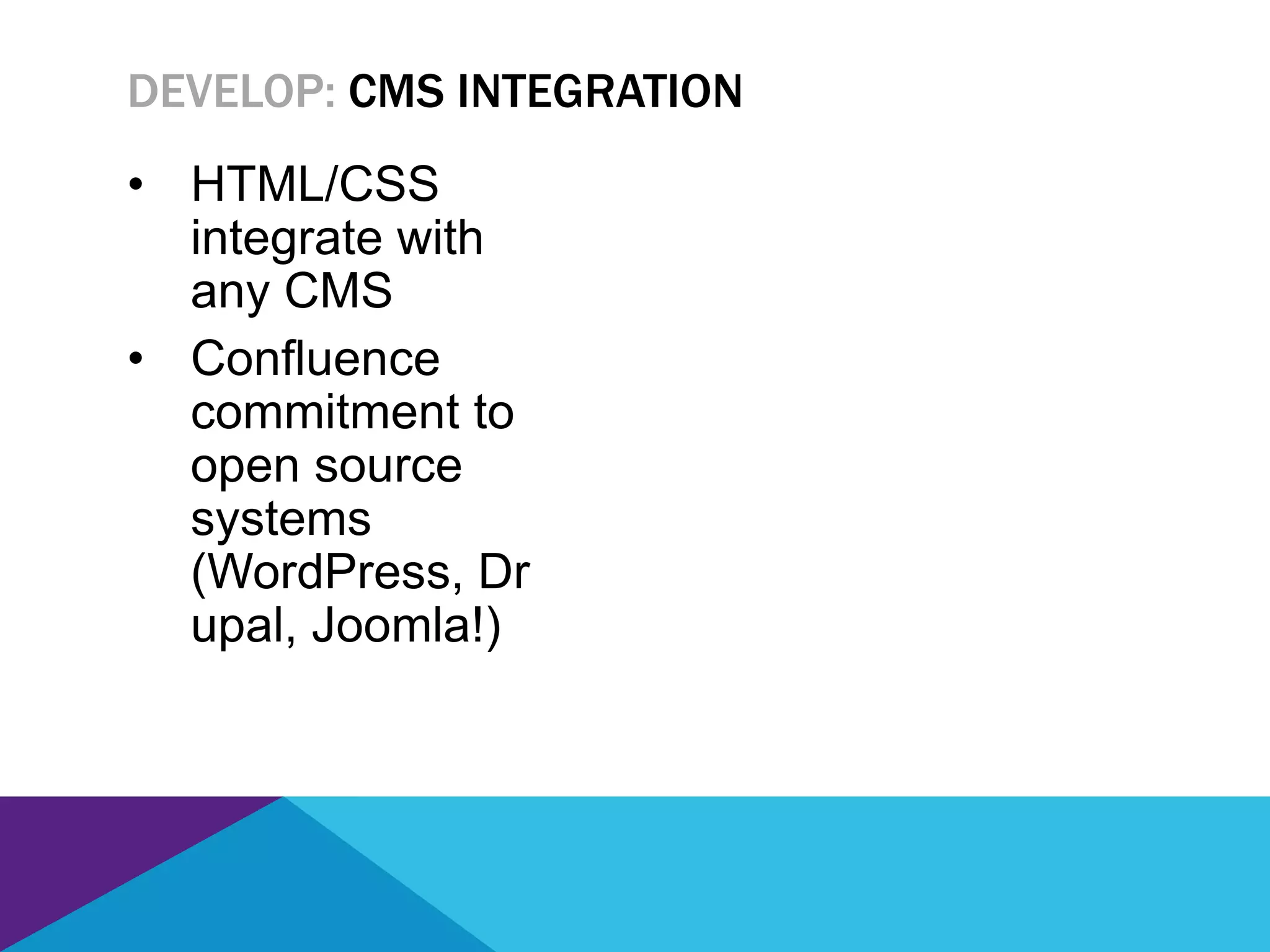 • HTML/CSS
integrate with
any CMS
• Confluence
commitment to
open source
systems
(WordPress, Dr
upal, Joomla!)
DEVELOP: CMS INTEGRATION
 