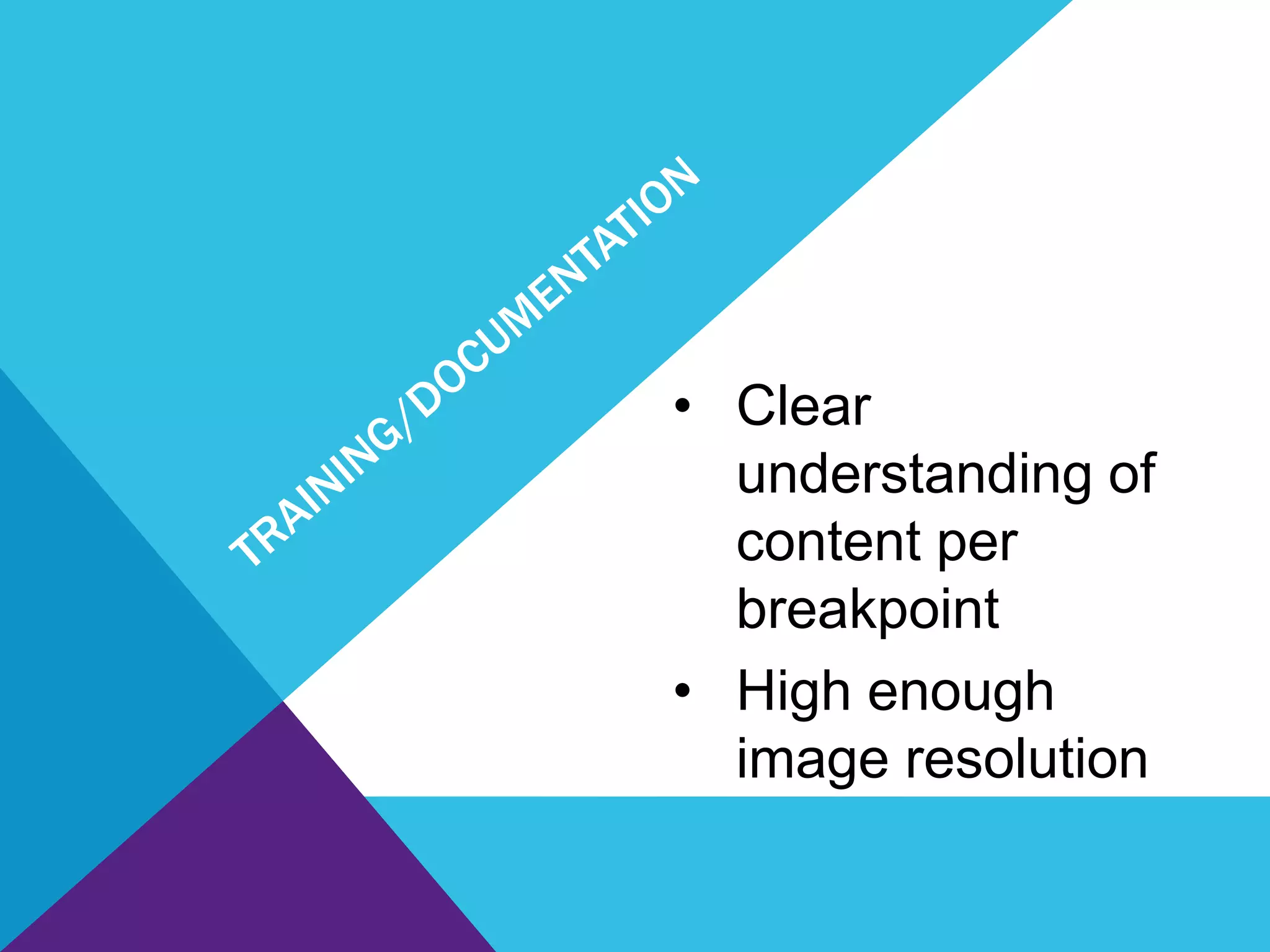 • Clear
understanding of
content per
breakpoint
• High enough
image resolution
 