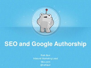 SEO and Google Authorship

1

Ruth Burr
Inbound Marketing Lead
Moz.com
@ruthburr

 