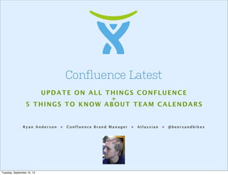 Ryan Anderson • Confluence Brand Manager • Atlassian • @beersandbikes
Confluence Latest
UPDATE ON ALL THINGS CONFLUENCE
+
5 THINGS TO KNOW ABOUT TEAM CALENDARS
Tuesday, September 10, 13
 