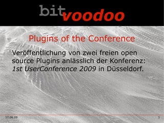 Plugins of the Conference
    Veröffentlichung von zwei freien open
    source Plugins anlässlich der Konferenz:
    1st UserConference 2009 in Düsseldorf.




17.06.09                                       1
 