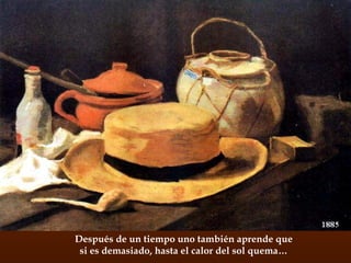 Después de un tiempo uno también aprende que si es demasiado, hasta el calor del sol quema… 