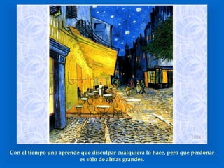 Con el tiempo uno aprende que disculpar cualquiera lo hace, pero que perdonar es sólo de almas grandes. 