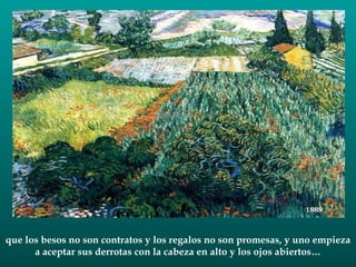 que los besos no son contratos y los regalos no son promesas, y uno empieza a aceptar sus derrotas con la cabeza en alto y los ojos abiertos… 