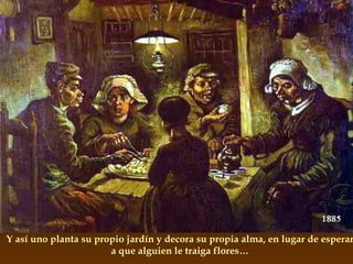 Y así uno planta su propio jardín y decora su propia alma, en lugar de esperar a que alguien le traiga flores… 