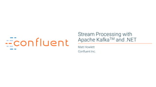 1
Stream Processing with
Apache KafkaTM and .NET
Matt Howlett
Confluent Inc.
 