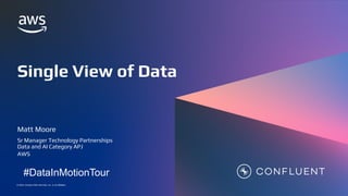 © 2023, Amazon Web Services, Inc. or its affiliates.
© 2023, Amazon Web Services, Inc. or its affiliates.
Matt Moore
Sr Manager Technology Partnerships
Data and AI Category APJ
AWS
Single View of Data
#DataInMotionTour
 