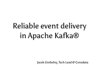 Reliable event delivery
in Apache Kafka®
Jacek Grobelny, Tech Lead @ Consdata
 