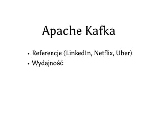 Apache Kafka
Referencje (LinkedIn, Netflix, Uber)
Wydajność
Wolumen danych
 