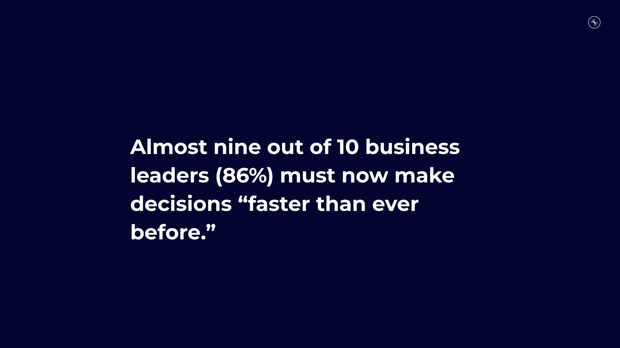 Almost nine out of 10 business
leaders (86%) must now make
decisions “faster than ever
before.”
 