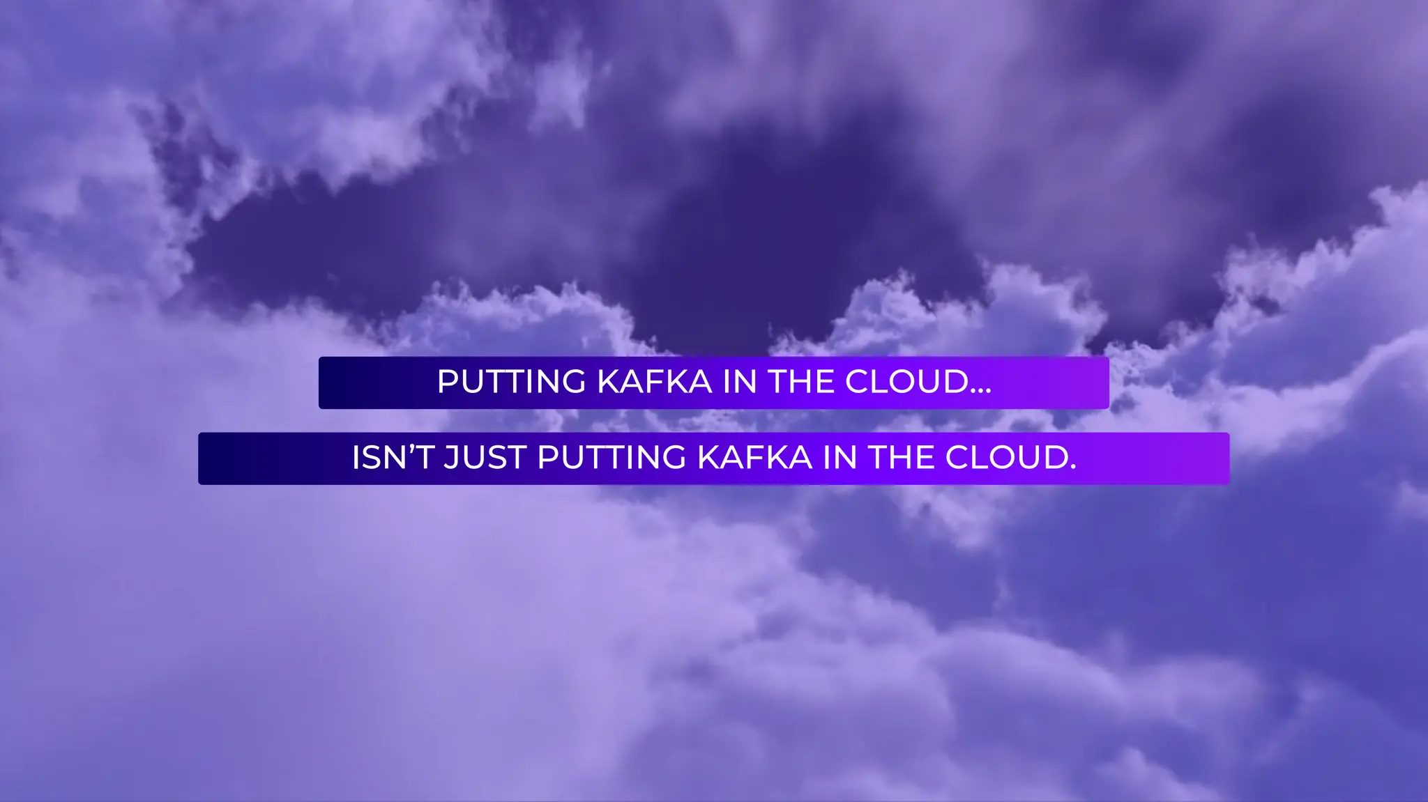 PUTTING KAFKA IN THE CLOUD…
ISN’T JUST PUTTING KAFKA IN THE CLOUD.
 