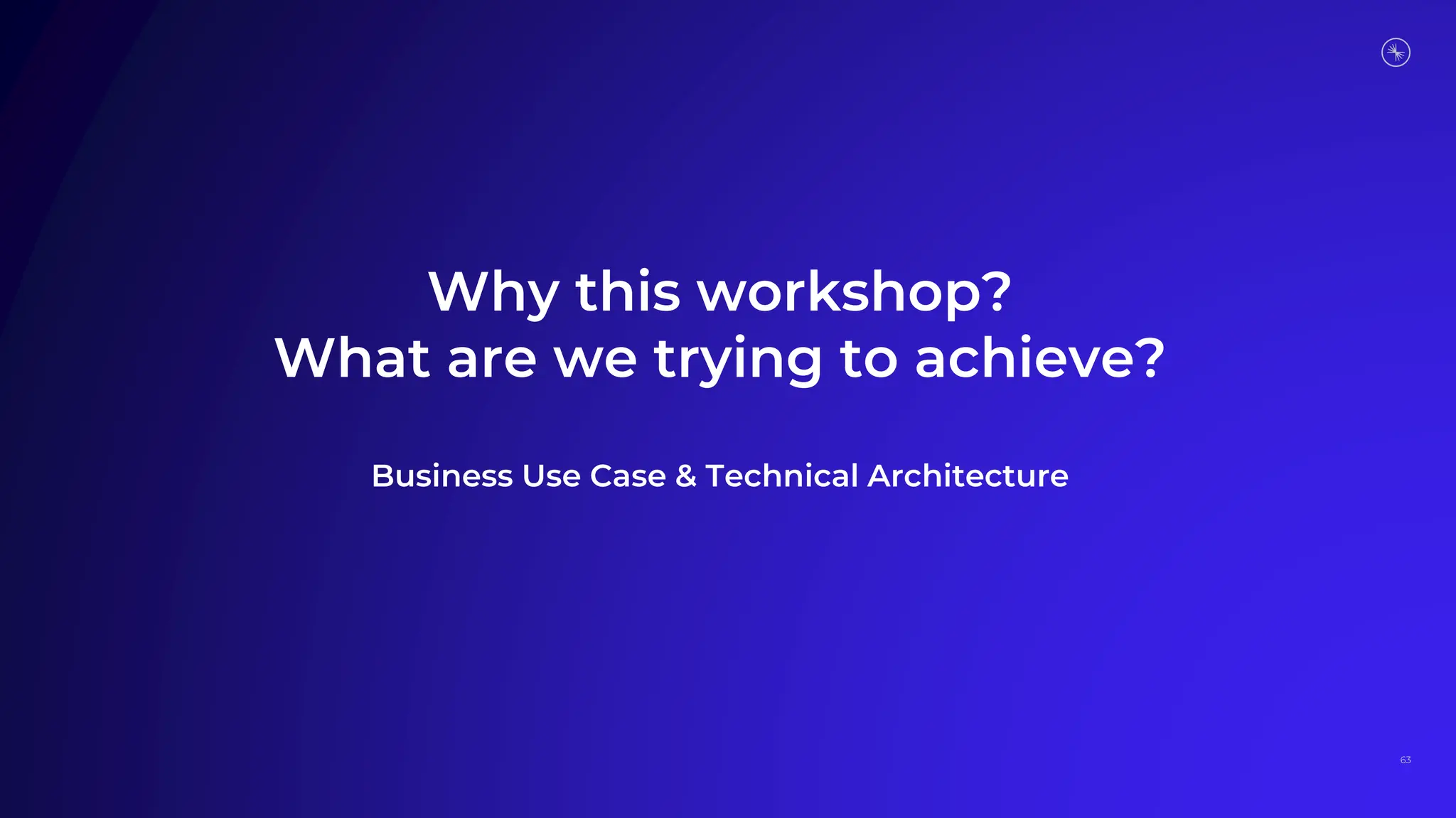 Why this workshop?
What are we trying to achieve?
Business Use Case & Technical Architecture
63
 