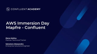 AWS Immersion Day
Mapfre - Confluent
Elena Molina
Partner Technical Trainer
Salvatore Alessandro
Enterprise Solutions Engineer
 