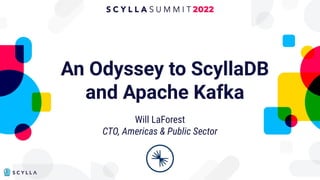 An Odyssey to ScyllaDB
and Apache Kafka
Will LaForest
CTO, Americas & Public Sector
 