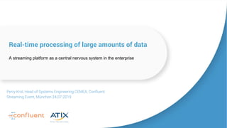 Real-time processing of large amounts of data
A streaming platform as a central nervous system in the enterprise
Perry Krol, Head of Systems Engineering CEMEA, Confluent
Streaming Event, München 24.07.2019
 