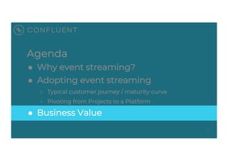 Agenda
● Why event streaming?
● Adopting event streaming
○ Typical customer journey / maturity curve
○ Pivoting from Proje...