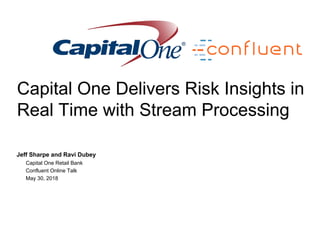 Confidential
Capital One Delivers Risk Insights in
Real Time with Stream Processing
Jeff Sharpe and Ravi Dubey
Capital One Retail Bank
Confluent Online Talk
May 30, 2018
 