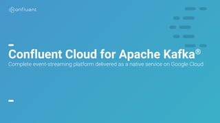 1
Confluent Cloud for Apache Kafka®
Complete event-streaming platform delivered as a native service on Google Cloud
 